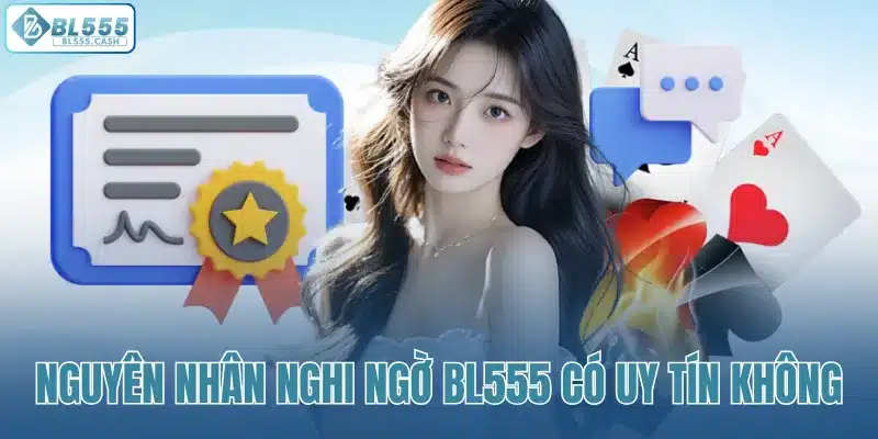 Nguyên nhân gây ra sự nghi ngờ BL555 có uy tín không