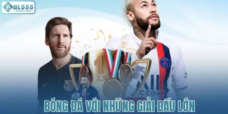 Bóng đá với những giải đấu lớn, kèo cược hấp dẫn