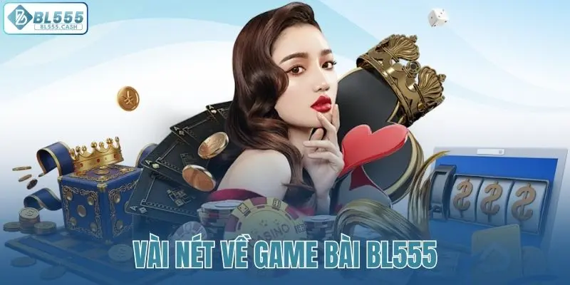 Thông tin tổng quan nhất về hạng mục game bài BL555